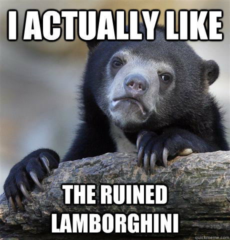I actually like The ruined Lamborghini  Confession Bear