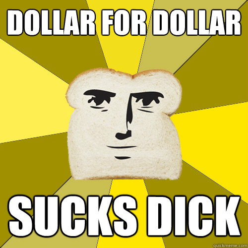 Dollar for dollar sucks dick  Breadfriend
