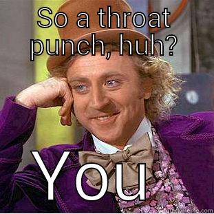 Empty threats - SO A THROAT PUNCH, HUH?  Condescending Wonka