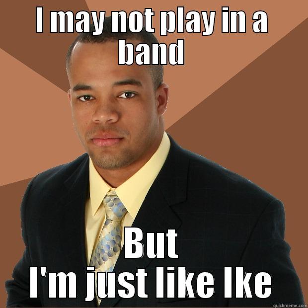 Just Like Ike - I MAY NOT PLAY IN A BAND BUT I'M JUST LIKE IKE Successful Black Man
