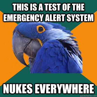 This is a test of the emergency alert system nukes everywhere  Paranoid Parrot