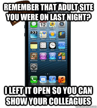 remember that adult site you were on last night? I left it open so you can show your colleagues   Scumbag Smartphone