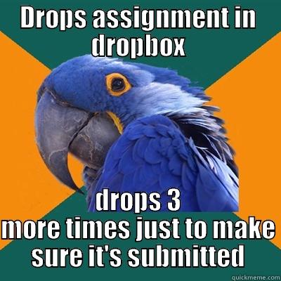 DROPS ASSIGNMENT IN DROPBOX DROPS 3 MORE TIMES JUST TO MAKE SURE IT'S SUBMITTED Paranoid Parrot