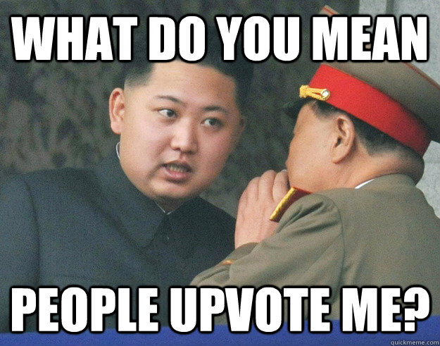 What do you mean People upvote me? - What do you mean People upvote me?  Hungry Kim Jong Un