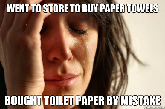 Went to store to buy paper towels Bought toilet paper by mistake  First World Problems