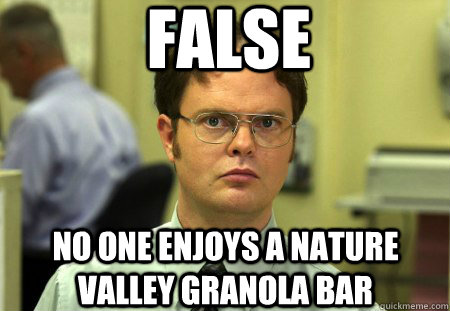 False No one enjoys a Nature Valley Granola Bar - False No one enjoys a Nature Valley Granola Bar  Dwight