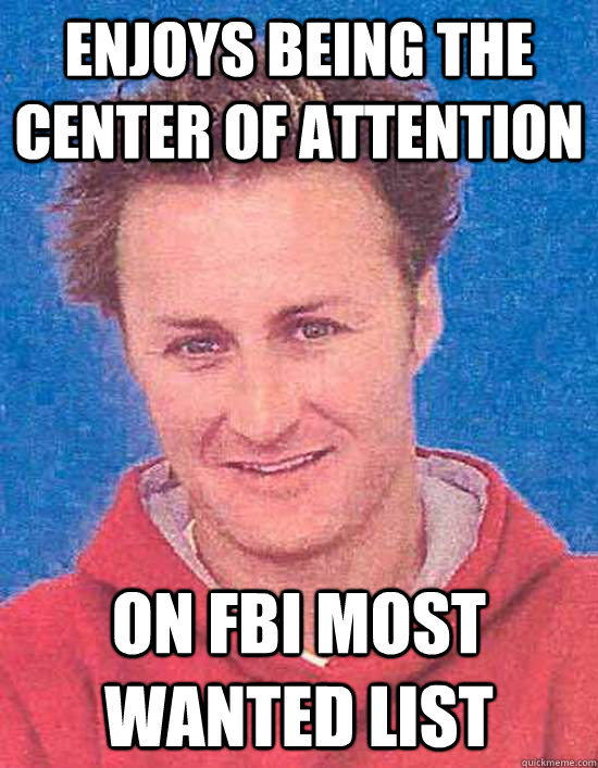 enjoys being the center of attention On Fbi most wanted list  
