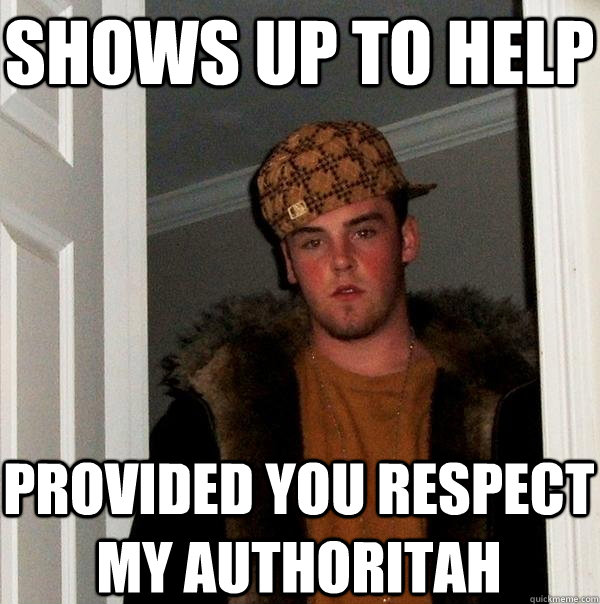shows up to help provided you respect my authoritah - shows up to help provided you respect my authoritah  Scumbag Steve