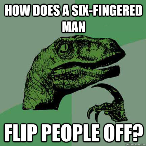 How does a six-fingered man flip people off?  Philosoraptor