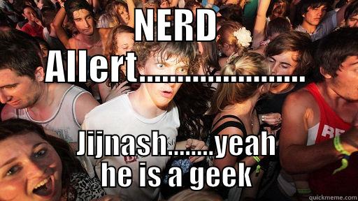 NERD ALLERT...................... JIJNASH........YEAH HE IS A GEEK Sudden Clarity Clarence