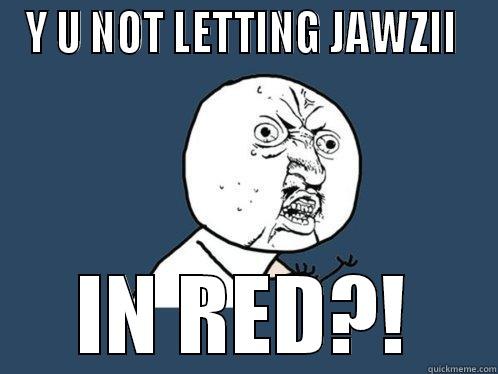 Y U NOT LETTING JAWZII  IN RED?! Y U No