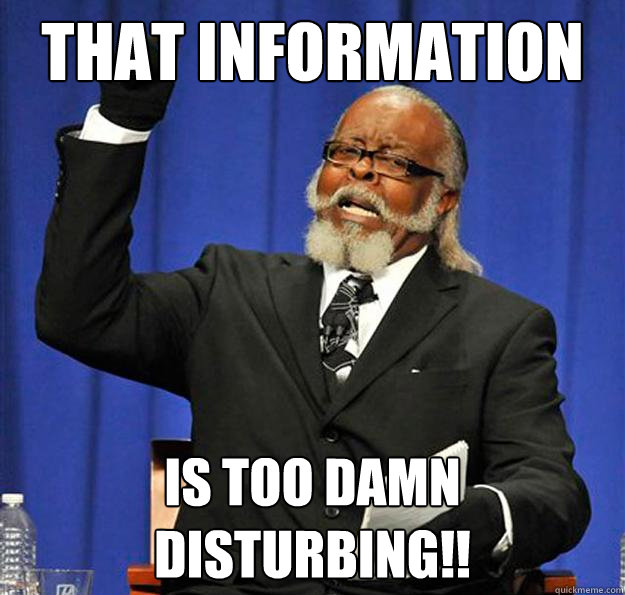 That information is too damn disturbing!!  Jimmy McMillan