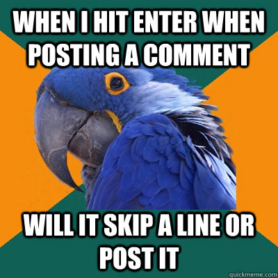 WHen i hit enter when posting a comment will it skip a line or post it  Paranoid Parrot