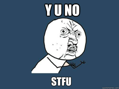 Y U NO   STFU  Y U No