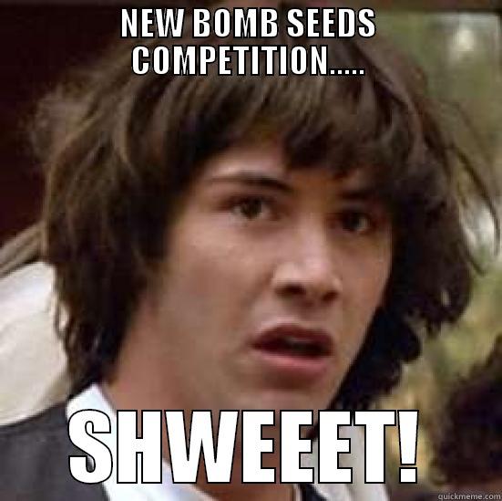 NEW BOMB SEEDS COMPETITION..... SHWEEET! conspiracy keanu