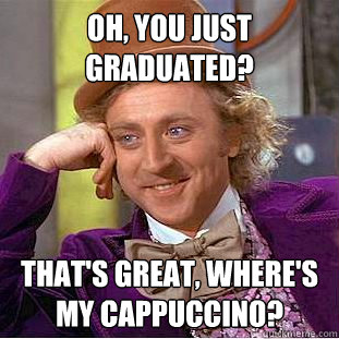 Oh, You just graduated? That's great, where's my cappuccino?   Creepy Wonka