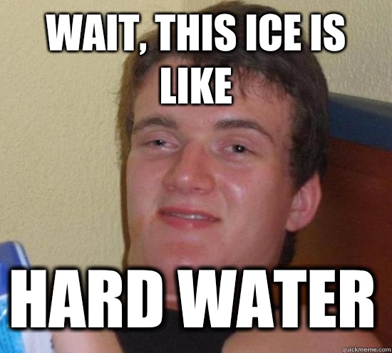 Wait, this ice is like Hard water - Wait, this ice is like Hard water  10 Guy
