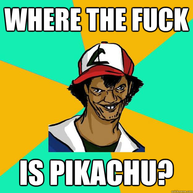 Where the fuck  is pikachu?  Ash Pedreiro