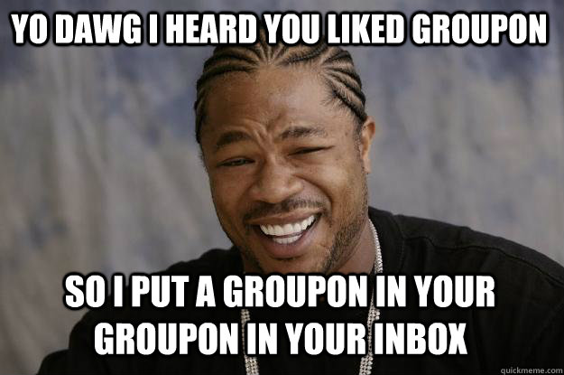 YO DAWG I HEARD YOU LIKED GROUPON so I put a groupon in your groupon in your inbox  Xzibit meme