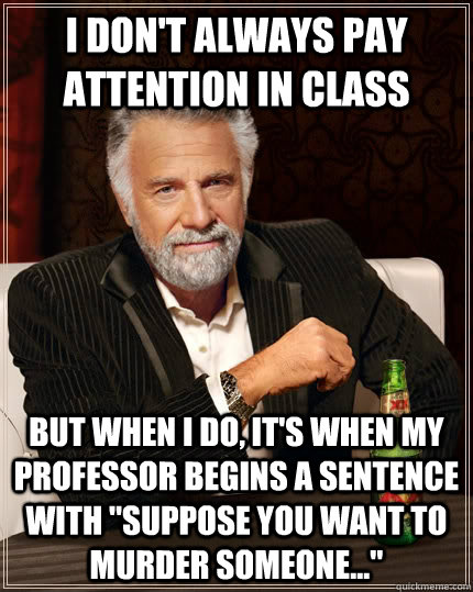 I don't always pay attention in class but when I do, it's when my professor begins a sentence with 
