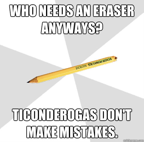 Who needs an eraser anyways? Ticonderogas don't make mistakes.  Broken Ticonderoga