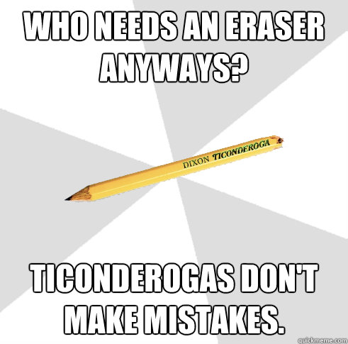 Who needs an eraser anyways? Ticonderogas don't make mistakes. - Who needs an eraser anyways? Ticonderogas don't make mistakes.  Broken Ticonderoga