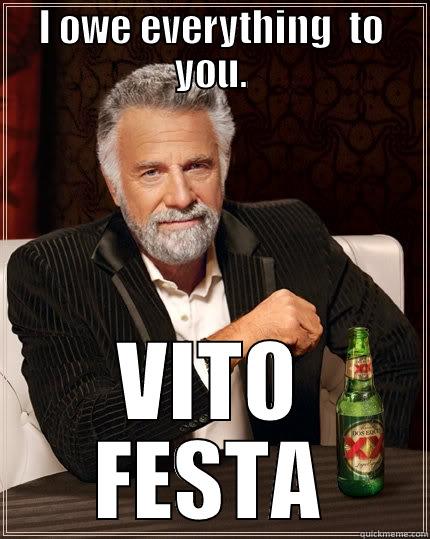I OWE EVERYTHING  TO YOU. VITO FESTA The Most Interesting Man In The World