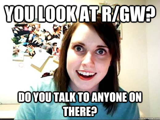 You look at r/GW? Do you talk to anyone on there? - You look at r/GW? Do you talk to anyone on there?  OAG joins Myspace