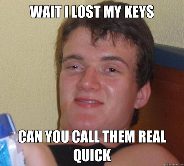 Wait I lost my keys can you call them real quick - Wait I lost my keys can you call them real quick  10 Guy