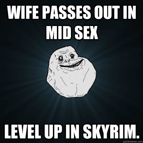wife passes out in mid sex Level up in Skyrim.  Forever Alone