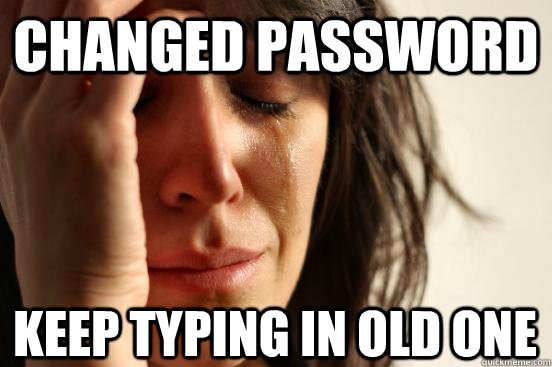 Changed Password Keep typing in old one  First World Problems