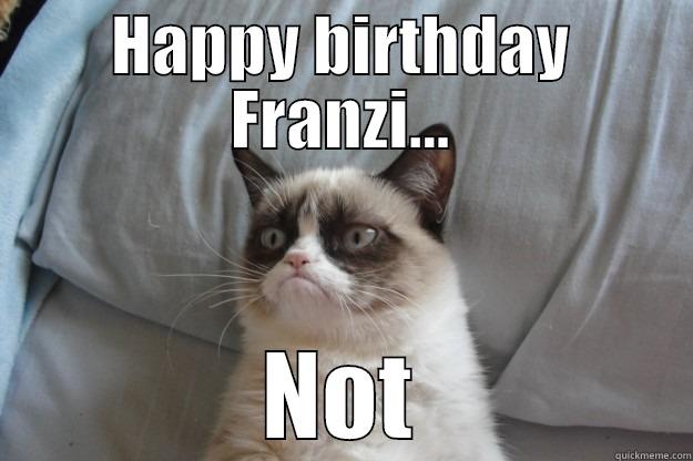 HAPPY BIRTHDAY FRANZI... NOT Grumpy Cat