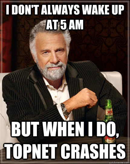 I don't always wake up at 5 am But when I do, TOPNET crashes  The Most Interesting Man In The World