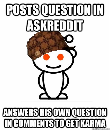posts question in askreddit answers his own question in comments to get karma  Scumbag Redditor