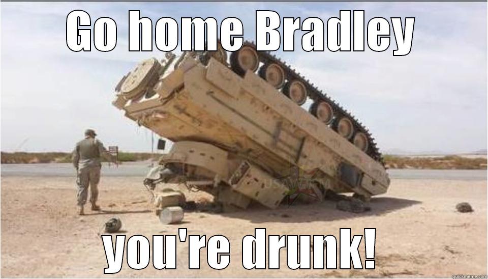 GO HOME BRADLEY YOU'RE DRUNK! Misc