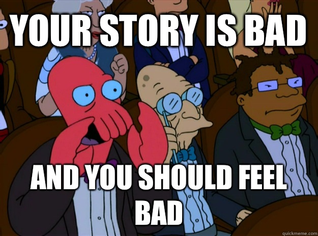 Your story is bad And you should feel bad  And you should feel bad