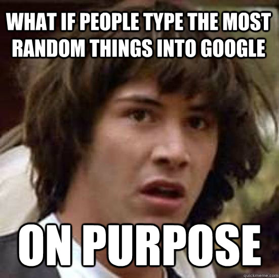 what if people type the most random things into google  on purpose  conspiracy keanu
