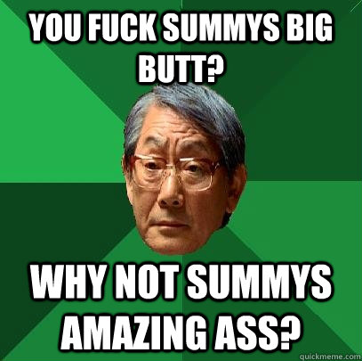 You fuck summys big butt? why not summys amazing ass?  High Expectations Asian Father