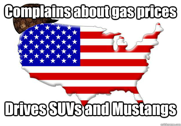 Complains about gas prices Drives SUVs and Mustangs - Complains about gas prices Drives SUVs and Mustangs  Scumbag america