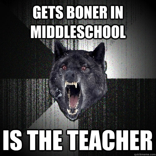 Gets boner in middleschool is the teacher - Gets boner in middleschool is the teacher  Insanity Wolf