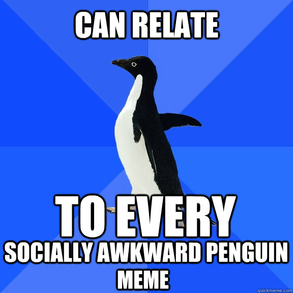 Can Relate to every  socially awkward penguin meme  Socially Awkward Penguin