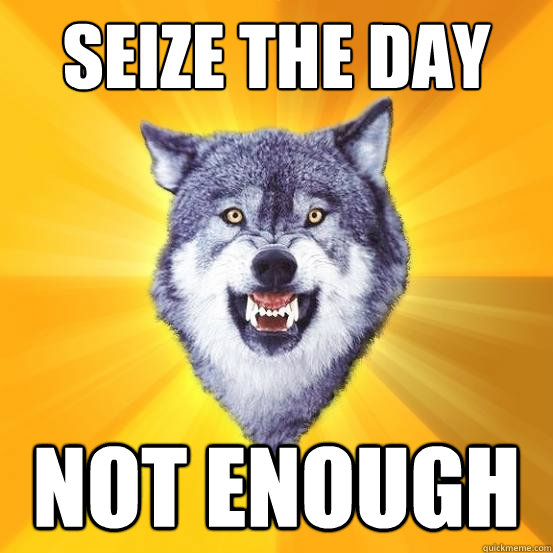 Seize the day NOT ENOUGH - Seize the day NOT ENOUGH  Seize the day - Courage wolf