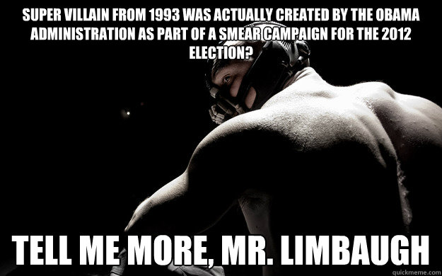 Super Villain from 1993 was actually created by the Obama Administration as part of a smear campaign for the 2012 election? Tell me more, Mr. Limbaugh  Condescending Bane