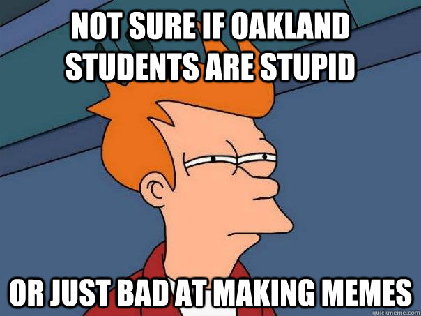 Not sure if Oakland students are stupid or just bad at making memes  Futurama Fry