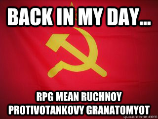 Back in my day... RPG mean ruchnoy protivotankovy granatomyot - Back in my day... RPG mean ruchnoy protivotankovy granatomyot  Good Guy Soviet Union