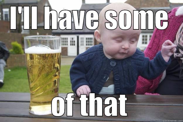I'LL HAVE SOME OF THAT drunk baby