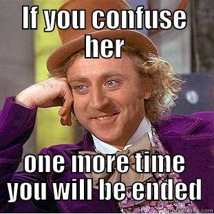 IF YOU CONFUSE HER ONE MORE TIME YOU WILL BE ENDED Condescending Wonka