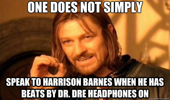One Does Not Simply speak to harrison barnes when he has beats by dr. dre headphones on  Boromir
