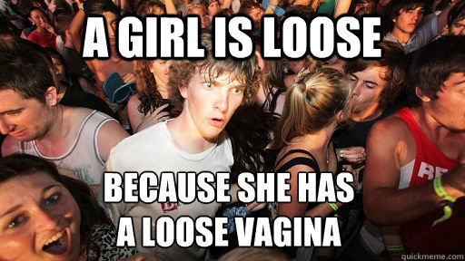 A girl is loose Because She has
A loose vagina  Sudden Clarity Clarence
