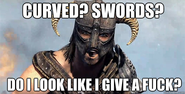 curved? swords? do i look like i give a fuck?  skyrim